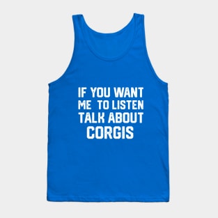 FUNNY IF YOU WANT ME TO LISTEN TALK ABOUT  CORGIS Tank Top